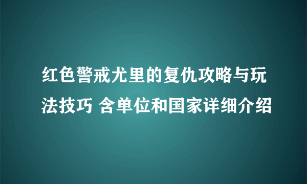 红色警戒尤里的复仇攻略与玩法技巧 含单位和国家详细介绍