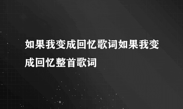 如果我变成回忆歌词如果我变成回忆整首歌词