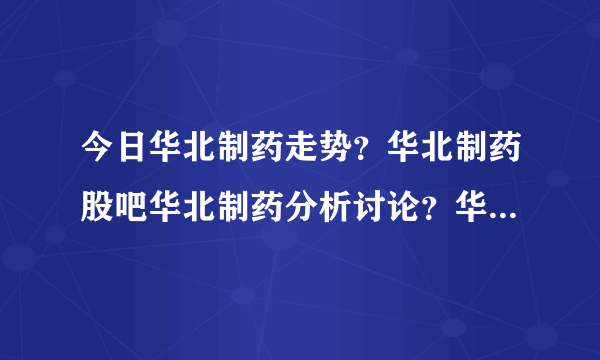 今日华北制药走势？华北制药股吧华北制药分析讨论？华北制药股票最新新闻？