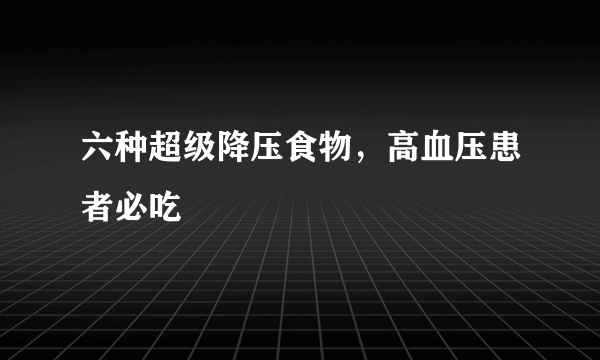 六种超级降压食物，高血压患者必吃