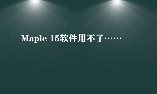 Maple 15软件用不了……