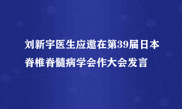 刘新宇医生应邀在第39届日本脊椎脊髓病学会作大会发言