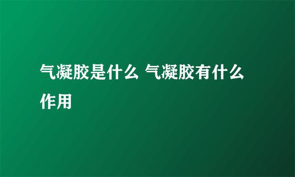 气凝胶是什么 气凝胶有什么作用