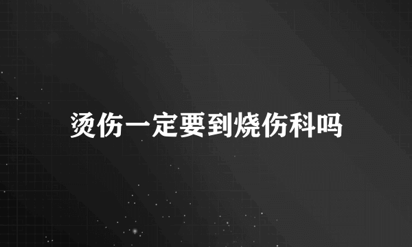 烫伤一定要到烧伤科吗