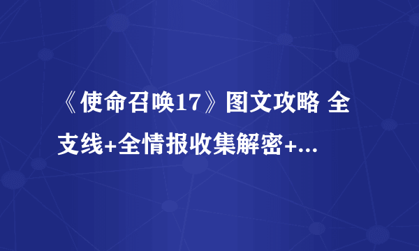 《使命召唤17》图文攻略 全支线+全情报收集解密+三种结局