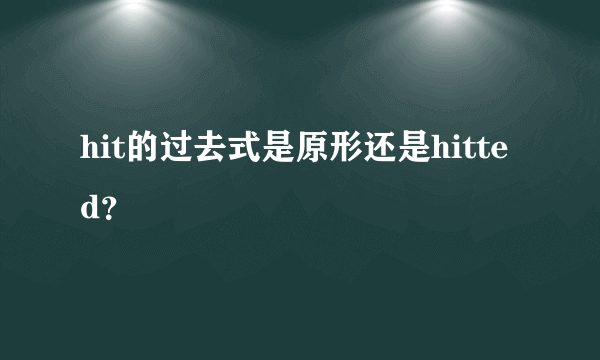 hit的过去式是原形还是hitted？