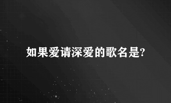 如果爱请深爱的歌名是?