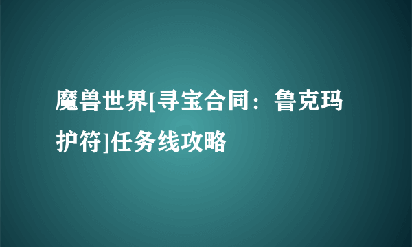 魔兽世界[寻宝合同：鲁克玛护符]任务线攻略