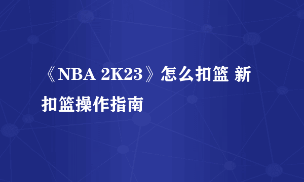 《NBA 2K23》怎么扣篮 新扣篮操作指南