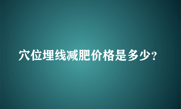 穴位埋线减肥价格是多少？