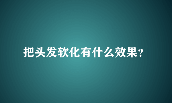 把头发软化有什么效果？