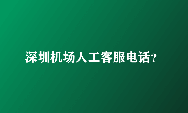 深圳机场人工客服电话？