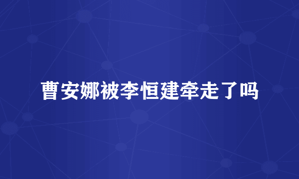 曹安娜被李恒建牵走了吗