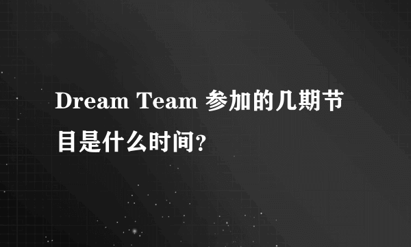 Dream Team 参加的几期节目是什么时间？