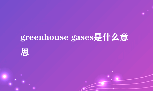 greenhouse gases是什么意思