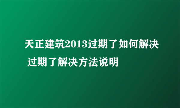 天正建筑2013过期了如何解决 过期了解决方法说明