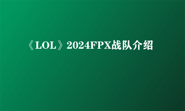 《LOL》2024FPX战队介绍