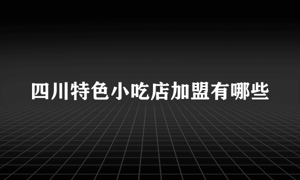 四川特色小吃店加盟有哪些