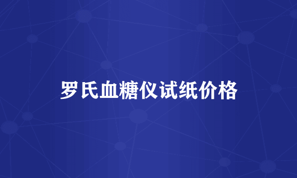 罗氏血糖仪试纸价格