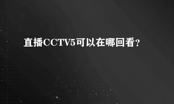 直播CCTV5可以在哪回看？