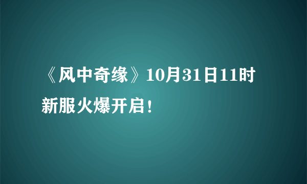 《风中奇缘》10月31日11时新服火爆开启！