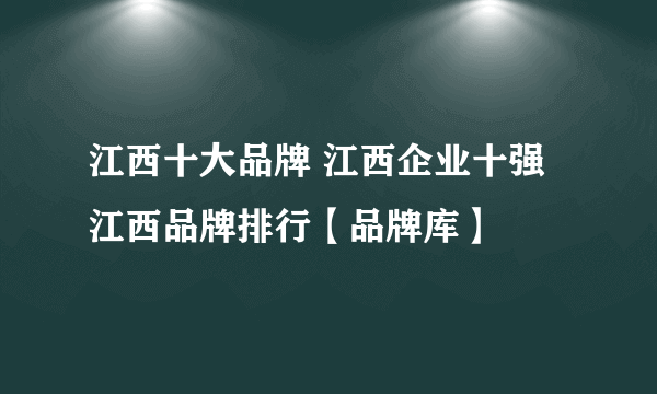 江西十大品牌 江西企业十强 江西品牌排行【品牌库】