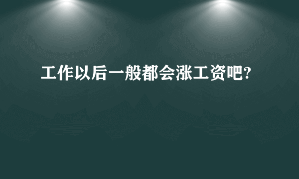 工作以后一般都会涨工资吧?