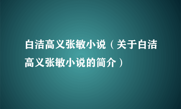 白洁高义张敏小说（关于白洁高义张敏小说的简介）