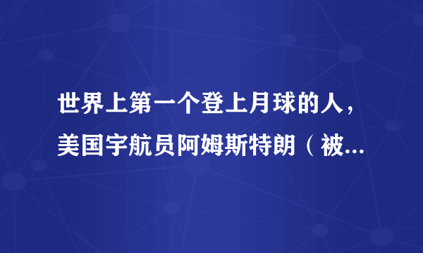 世界上第一个登上月球的人，美国宇航员阿姆斯特朗（被称为骗局）