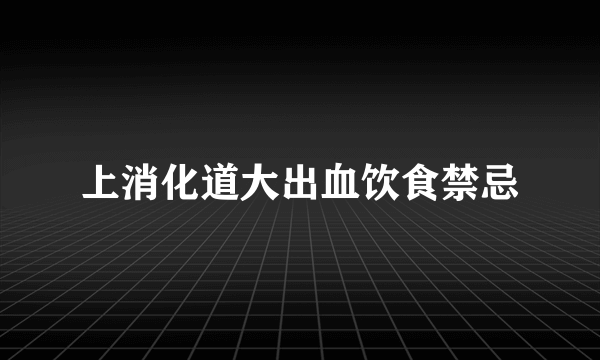 上消化道大出血饮食禁忌