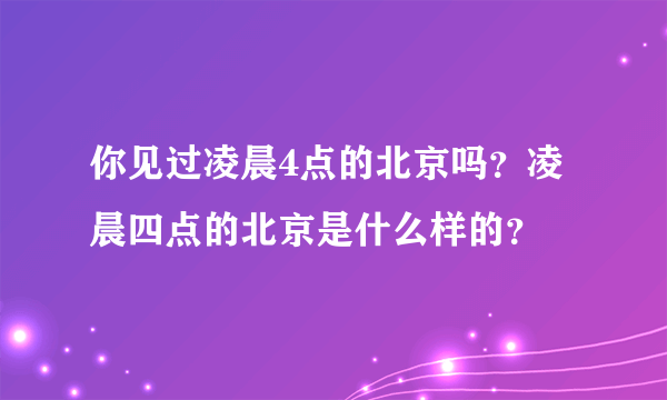 你见过凌晨4点的北京吗？凌晨四点的北京是什么样的？