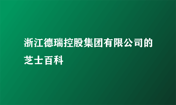 浙江德瑞控股集团有限公司的芝士百科