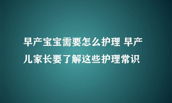 早产宝宝需要怎么护理 早产儿家长要了解这些护理常识