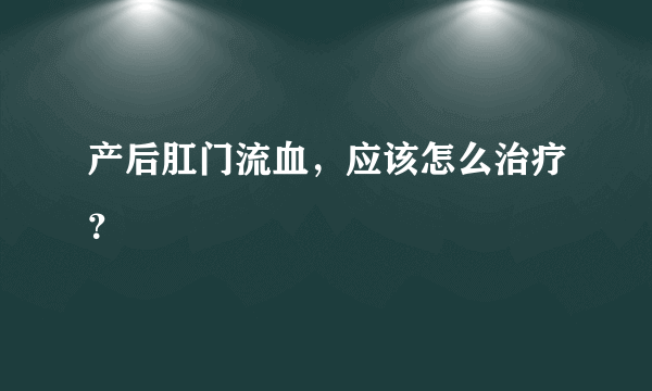 产后肛门流血，应该怎么治疗？