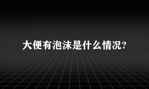 大便有泡沫是什么情况?