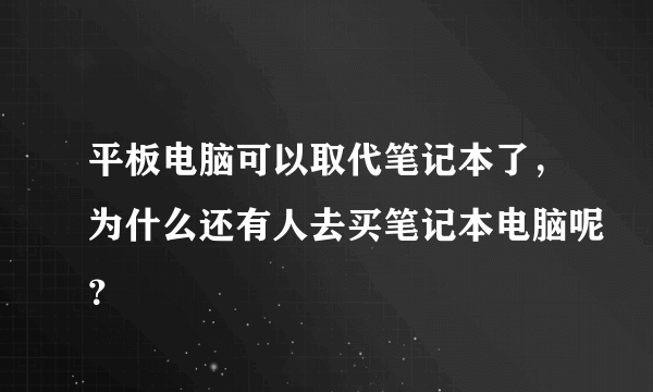 平板电脑可以取代笔记本了，为什么还有人去买笔记本电脑呢？