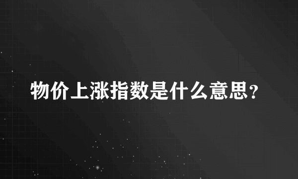 物价上涨指数是什么意思？