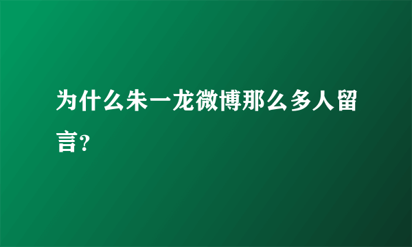 为什么朱一龙微博那么多人留言？