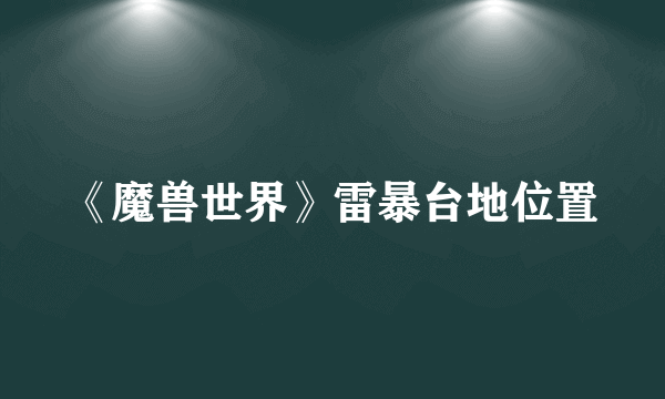 《魔兽世界》雷暴台地位置