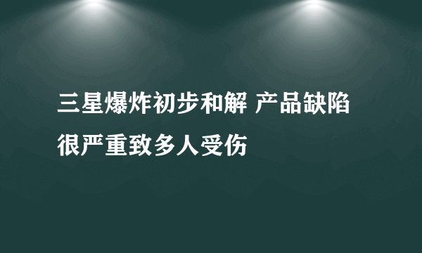 三星爆炸初步和解 产品缺陷很严重致多人受伤