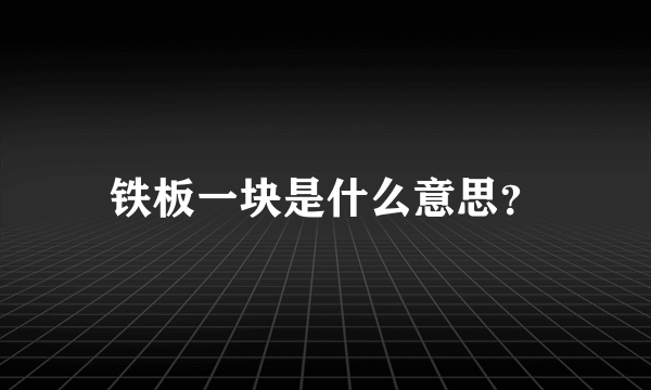 铁板一块是什么意思？