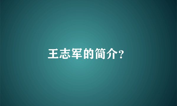 王志军的简介？