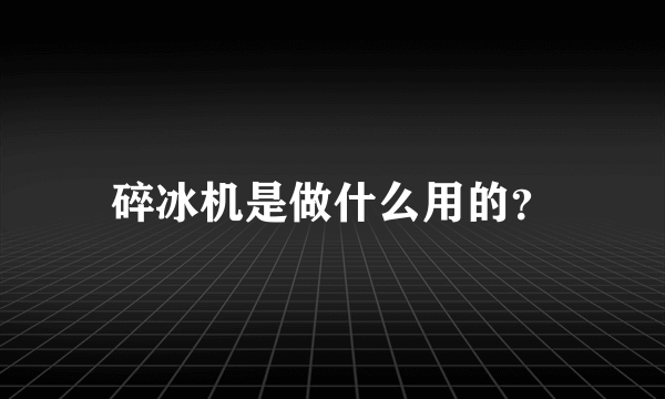 碎冰机是做什么用的？