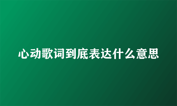 心动歌词到底表达什么意思