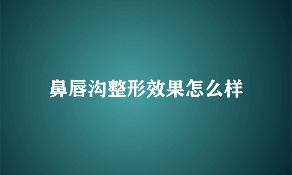 鼻唇沟整形效果怎么样