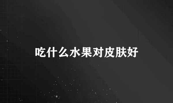 吃什么水果对皮肤好