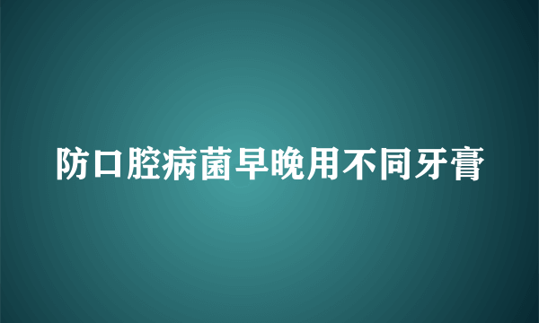 防口腔病菌早晚用不同牙膏