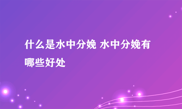 什么是水中分娩 水中分娩有哪些好处