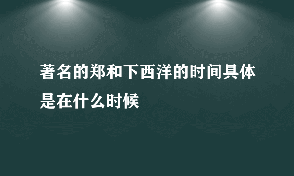 著名的郑和下西洋的时间具体是在什么时候