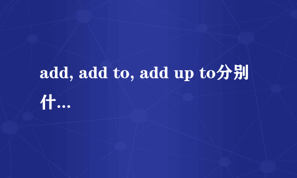 add, add to, add up to分别什么意思 怎么用